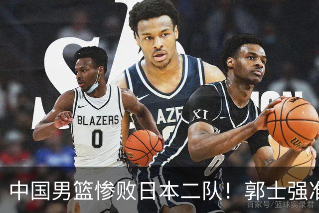 中国男篮惨败日本二队！郭士强准备不足+战术落后，轻敌酿成惨案